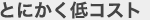 とにかく低コスト