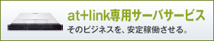 at+link専用サーバサービス そのビジネスを、安定稼働させる。