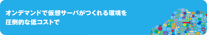 オンデマンドで仮想サーバがつくれる環境を圧倒的低コストで