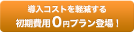 導入コストを軽減する初期費用0円プラン登場！