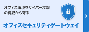 オフィス環境をサイバー攻撃の脅威から守る オフィスセキュリティゲートウェイ