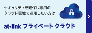 セキュリティを確保し専用のクラウド環境で運用したい方は　at+link プライベートクラウド