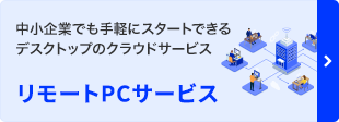 中小企業でも手軽にスタートできる デスクトップのクラウドサービス リモートPCサービス