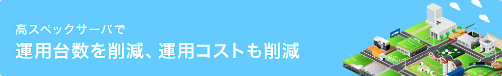 高スペックサーバで運用台数を削減、運用コストも削減